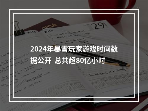 2024年暴雪玩家游戏时间数据公开  总共超80亿小时