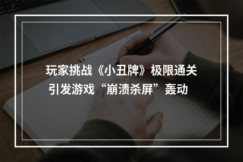 玩家挑战《小丑牌》极限通关 引发游戏“崩溃杀屏”轰动