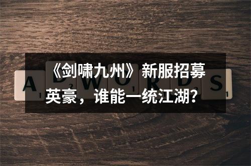 《剑啸九州》新服招募英豪，谁能一统江湖？