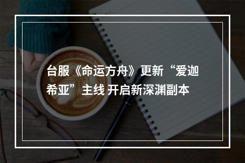 台服《命运方舟》更新“爱迦希亚”主线 开启新深渊副本