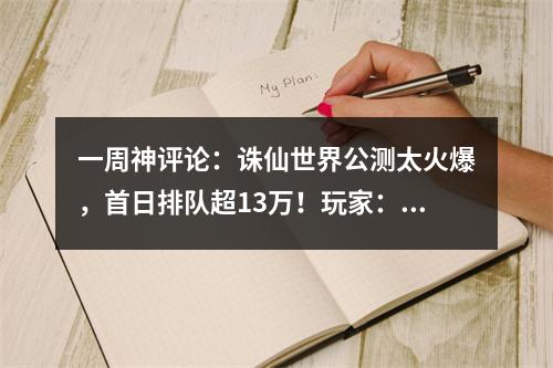 一周神评论：诛仙世界公测太火爆，首日排队超13万！玩家：你们不上班吗！