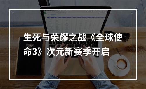 生死与荣耀之战《全球使命3》次元新赛季开启