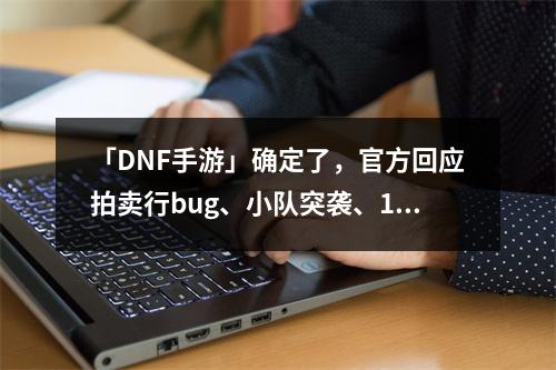 「DNF手游」确定了，官方回应拍卖行bug、小队突袭、10倍金币等问题，可以退泰拉了！