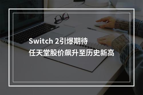 Switch 2引爆期待 任天堂股价飙升至历史新高