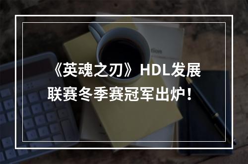 《英魂之刃》HDL发展联赛冬季赛冠军出炉！