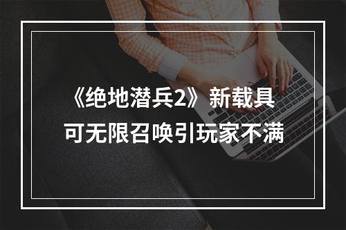 《绝地潜兵2》新载具可无限召唤引玩家不满