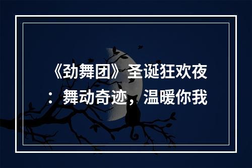 《劲舞团》圣诞狂欢夜：舞动奇迹，温暖你我