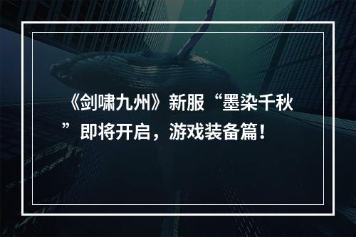 《剑啸九州》新服“墨染千秋”即将开启，游戏装备篇！