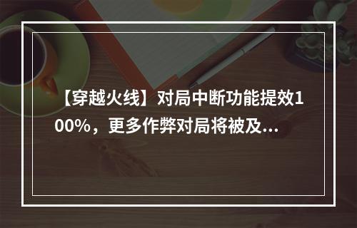 【穿越火线】对局中断功能提效100%，更多作弊对局将被及时终止！