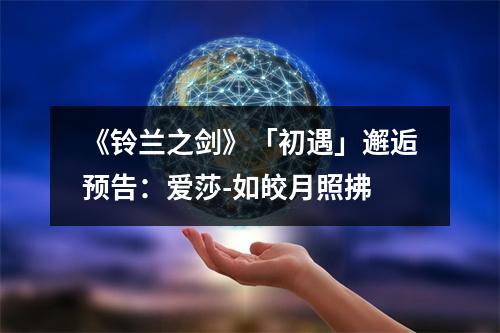 《铃兰之剑》「初遇」邂逅预告：爱莎-如皎月照拂