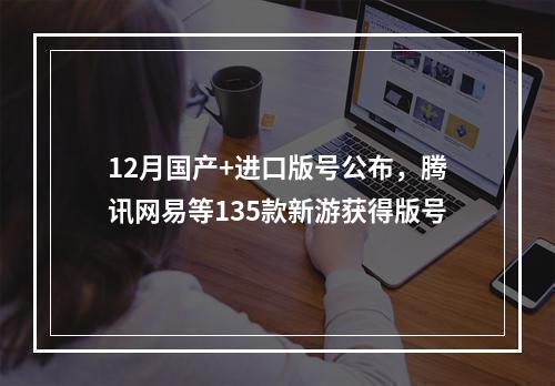 12月国产+进口版号公布，腾讯网易等135款新游获得版号