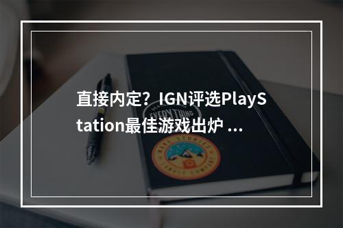 直接内定？IGN评选PlayStation最佳游戏出炉 《宇宙机器人》得奖