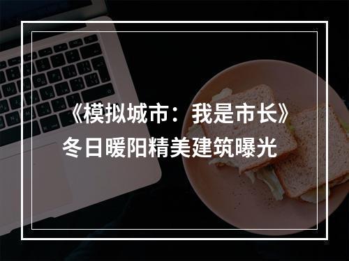 《模拟城市：我是市长》冬日暖阳精美建筑曝光