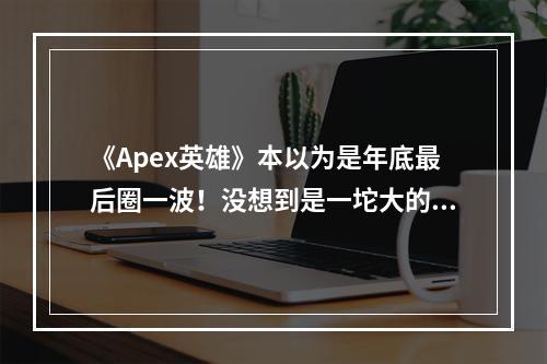 《Apex英雄》本以为是年底最后圈一波！没想到是一坨大的！