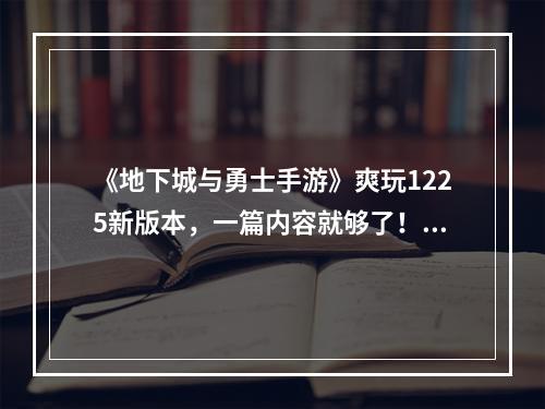 《地下城与勇士手游》爽玩1225新版本，一篇内容就够了！速看！