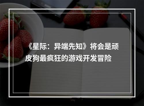 《星际：异端先知》将会是顽皮狗最疯狂的游戏开发冒险