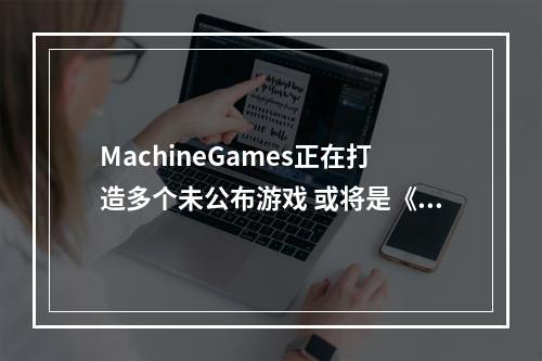 MachineGames正在打造多个未公布游戏 或将是《夺宝奇兵2》和《德军总部》