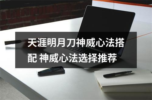 天涯明月刀神威心法搭配 神威心法选择推荐