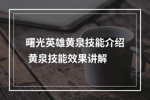 曙光英雄黄泉技能介绍 黄泉技能效果讲解