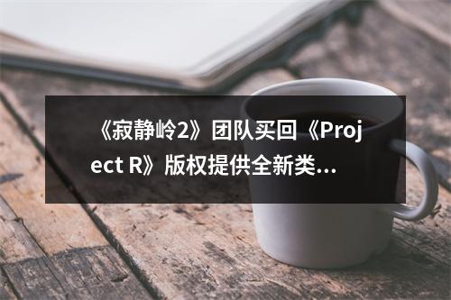 《寂静岭2》团队买回《Project R》版权提供全新类型恐怖体验 25年启动营销