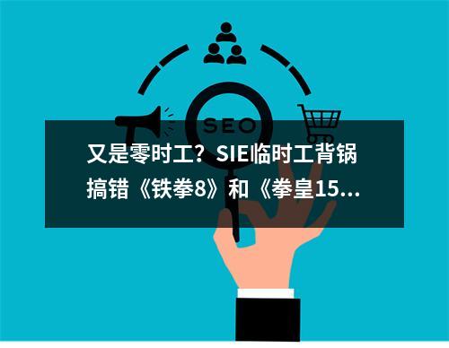 又是零时工？SIE临时工背锅 搞错《铁拳8》和《拳皇15》角色