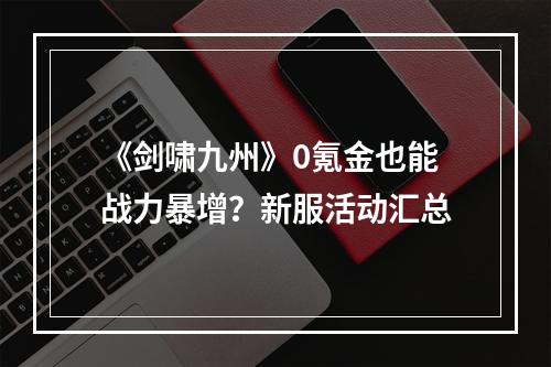 《剑啸九州》0氪金也能战力暴增？新服活动汇总