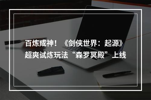 百炼成神！《剑侠世界：起源》超爽试炼玩法“森罗冥殿”上线