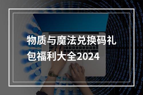 物质与魔法兑换码礼包福利大全2024