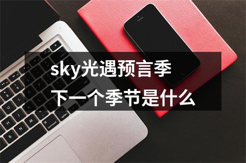 sky光遇预言季下一个季节是什么