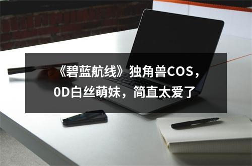 《碧蓝航线》独角兽COS，0D白丝萌妹，简直太爱了