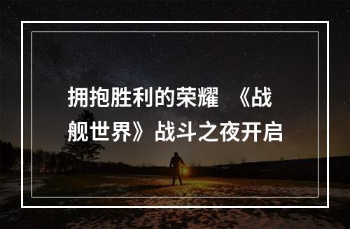 拥抱胜利的荣耀  《战舰世界》战斗之夜开启