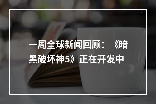 一周全球新闻回顾：《暗黑破坏神5》正在开发中