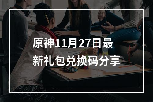 原神11月27日最新礼包兑换码分享