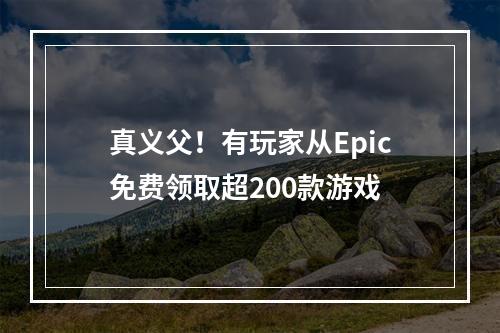 真义父！有玩家从Epic免费领取超200款游戏