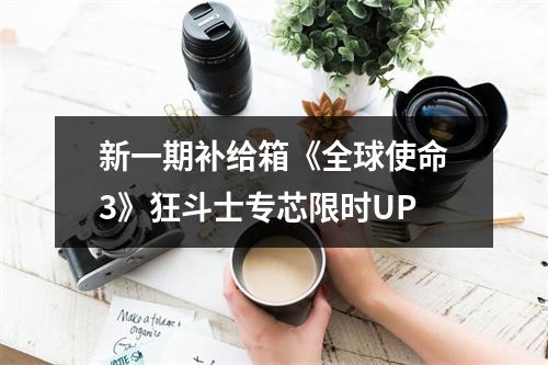 新一期补给箱《全球使命3》狂斗士专芯限时UP