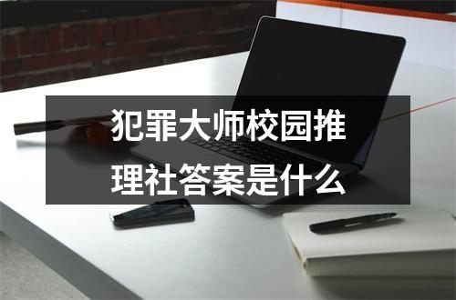 犯罪大师校园推理社答案是什么