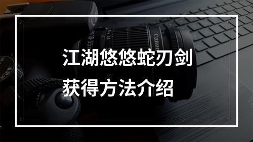 江湖悠悠蛇刃剑获得方法介绍