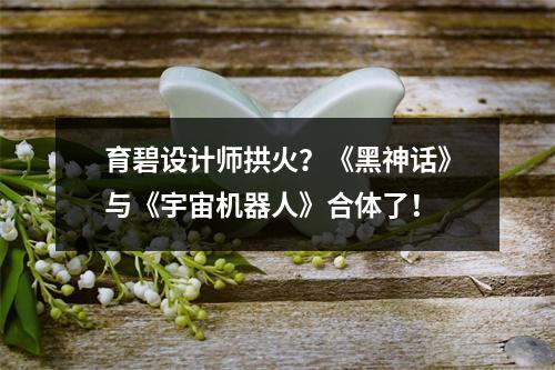 育碧设计师拱火？《黑神话》与《宇宙机器人》合体了！