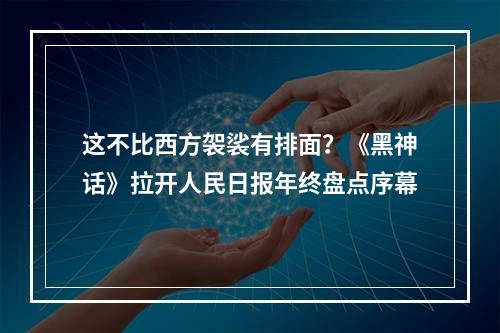 这不比西方袈裟有排面？《黑神话》拉开人民日报年终盘点序幕