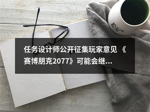 任务设计师公开征集玩家意见 《赛博朋克2077》可能会继续更新