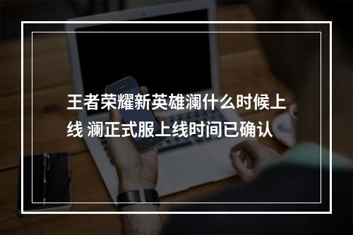 王者荣耀新英雄澜什么时候上线 澜正式服上线时间已确认