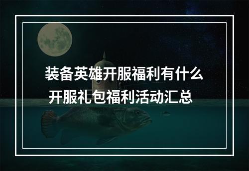 装备英雄开服福利有什么 开服礼包福利活动汇总