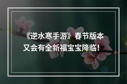 《逆水寒手游》春节版本又会有全新福宝宝降临！