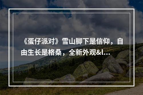 《蛋仔派对》雪山脚下是信仰，自由生长是格桑，全新外观<藏服少女格桑>来临！