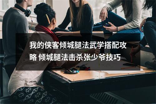 我的侠客倾城腿法武学搭配攻略 倾城腿法击杀张少爷技巧