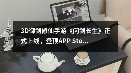 3D御剑修仙手游《问剑长生》正式上线，登顶APP Store免费榜