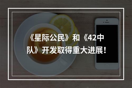 《星际公民》和《42中队》开发取得重大进展！