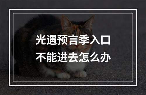 光遇预言季入口不能进去怎么办