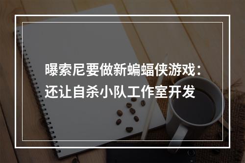 曝索尼要做新蝙蝠侠游戏：还让自杀小队工作室开发