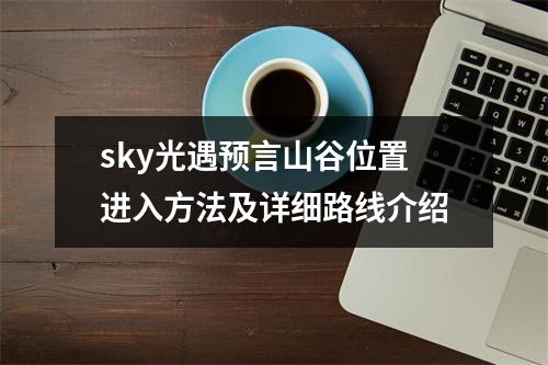 sky光遇预言山谷位置进入方法及详细路线介绍